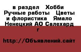  в раздел : Хобби. Ручные работы » Цветы и флористика . Ямало-Ненецкий АО,Салехард г.